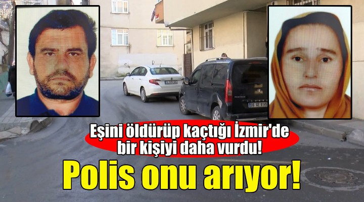 Eşini öldürüp kaçtığı İzmir de bir kişiyi daha vurdu!