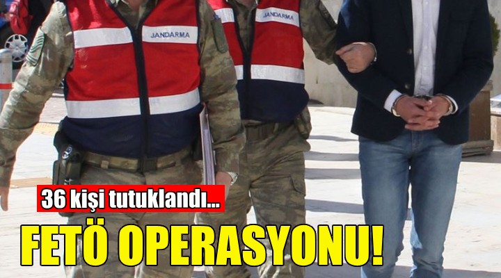 FETÖ operasyonu: 36 kişi tutuklandı!