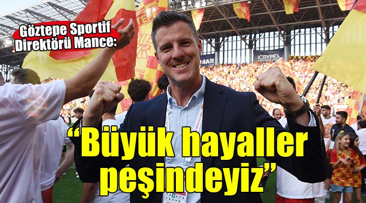 Göztepe Sportif Direktörü Mance:  Büyük hayaller peşindeyiz 