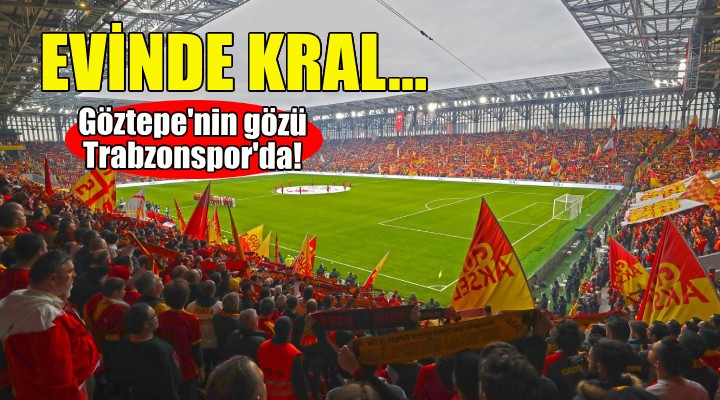 Göztepe evinde kral... Trabzonspor karşısında tek hedef 3 puan!