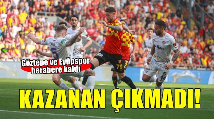 Göztepe ve Eyüpspor berabere kaldı