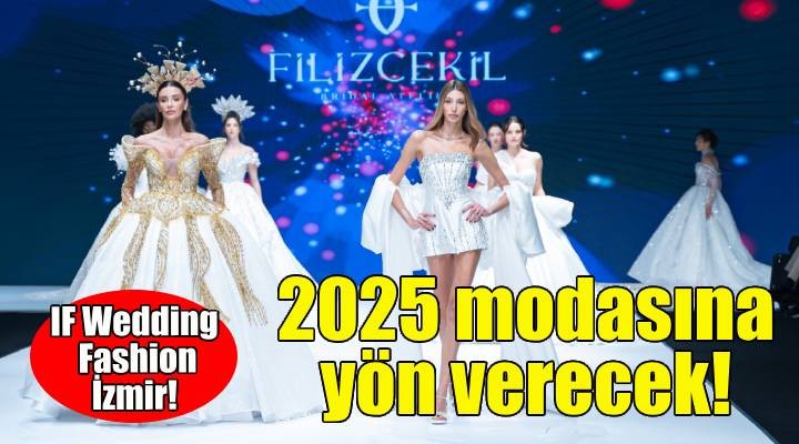 IF Wedding Fashion İzmir podyumları 2025 modasına yön verecek!