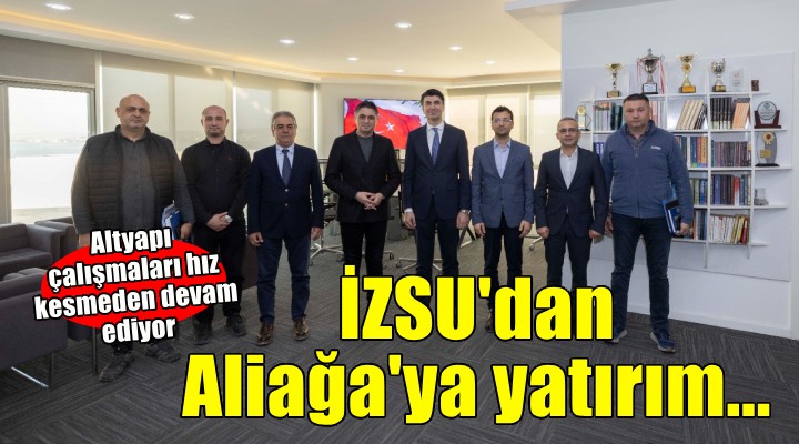 İZSU’dan Aliağa’da yatırım atağı