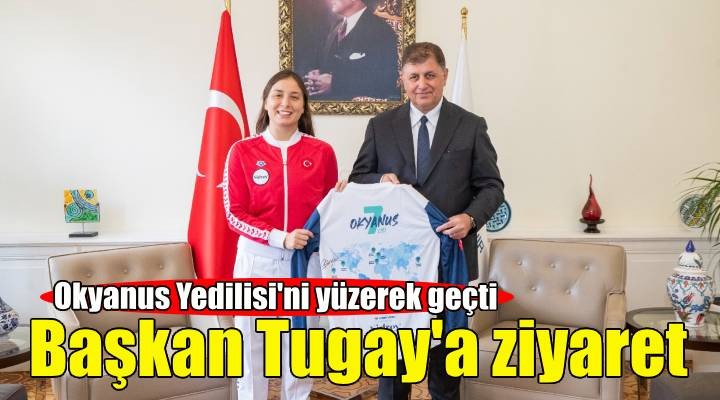 İlklere imza atan İzmirli yüzücü Başkan Tugay a ziyaret