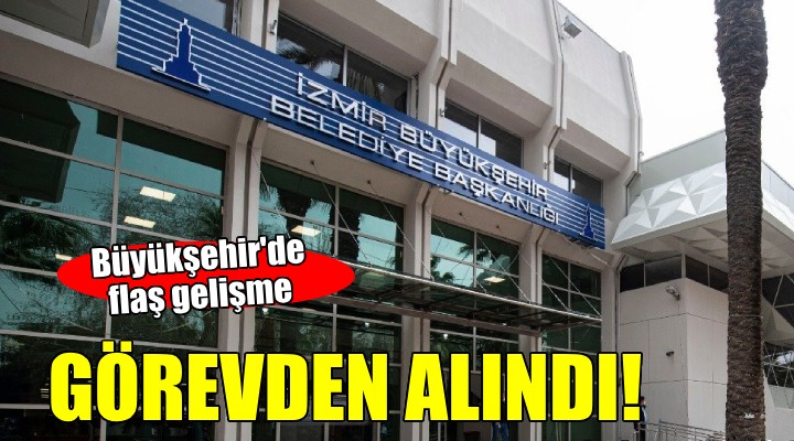 İzmir Büyükşehir de flaş görevden alma!