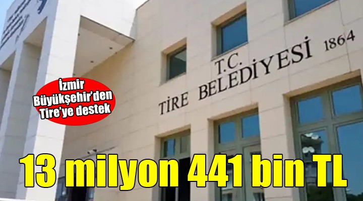 İzmir Büyükşehir den Tire ye 13 milyon 441 bin TL lik destek