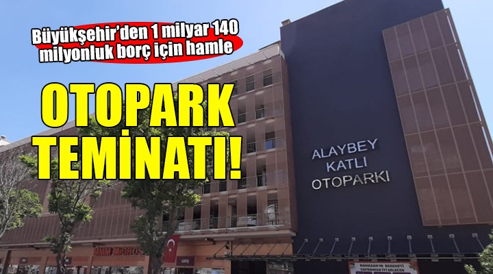 İzmir Büyükşehir den borçlara karşılık otopark teminatı!