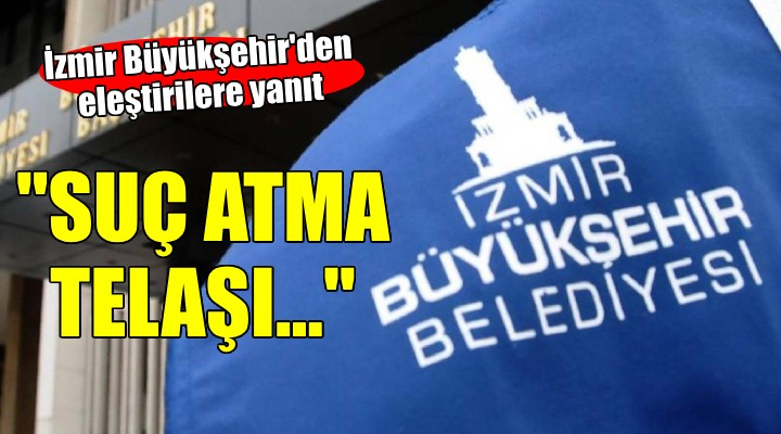 İzmir Büyükşehir den eleştirilere yanıt...  Siyaseten karşı oldukları tarafa suç atma telaşı 