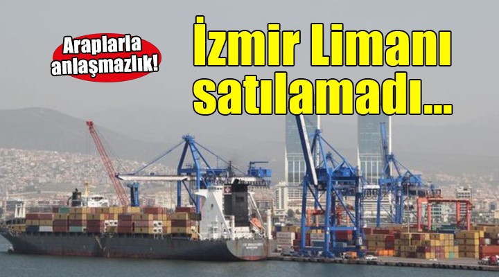 İzmir Limanı nın satışı için Araplar la anlaşılamadı!