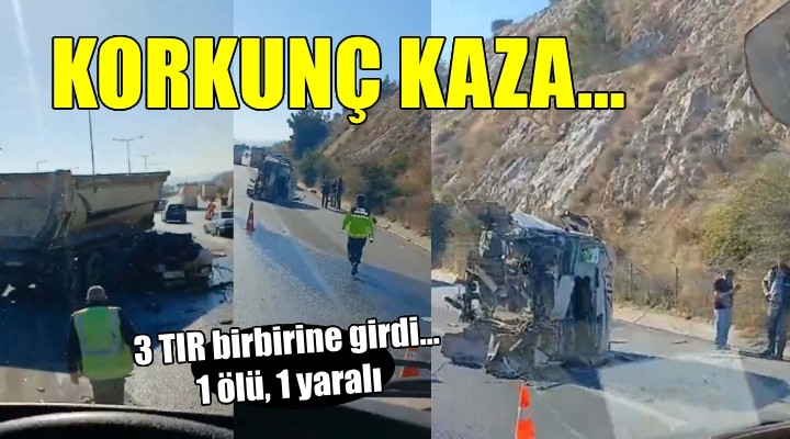 İzmir de 3 TIR ın karıştığı kazada 1 kişi öldü!