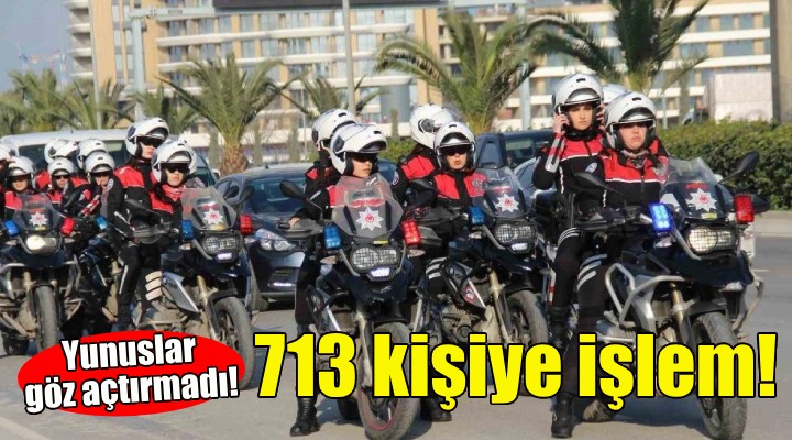 İzmir de Yunuslar göz açtırmadı... 713 şüpheliye işlem!