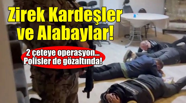 İzmir de Zirek Kardeşler ve Alabaylar suç örgütlerine operasyon!