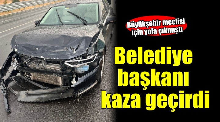 İzmir de belediye başkanı kaza geçirdi!