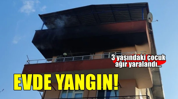 İzmir de bir evde yangın çıktı! 3 yaşındaki çocuk ağır yaralandı