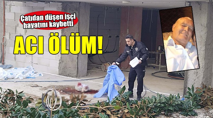 İzmir de çatıdan düşen inşaat işçisi hayatını kaybetti