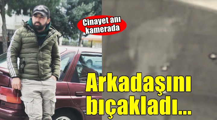 İzmir de cinayet... İçki içtiği arkadaşını bıçakladı!