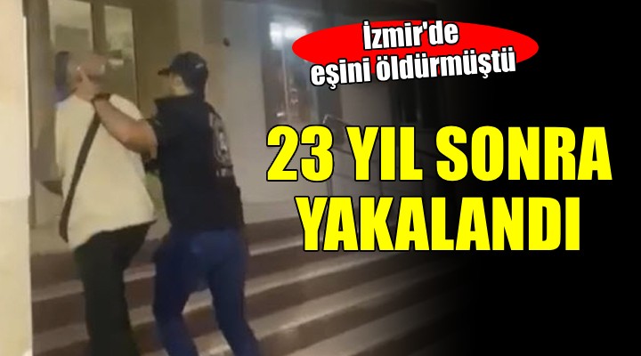 İzmir de eş katili firari 23 yıl sonra yakalandı