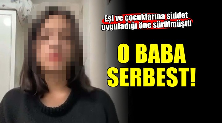 İzmir de eşi ve çocuklarına şiddet uyguladığı öne sürülen baba serbest bırakıldı