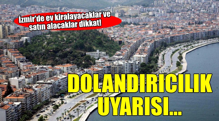 İzmir de ev kiralayacak ve satın alacaklara  dolandırıcılık  uyarısı...