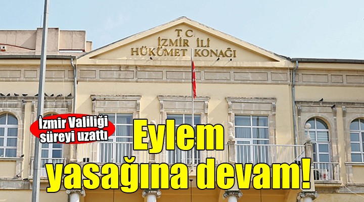 İzmir de eylem yasağı uzatıldı!