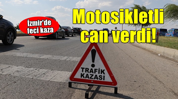 İzmir de feci kaza... Motosikletli hayatını kaybetti!