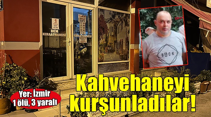 İzmir de kahvehaneye silahlı saldırı: 1 ölü, 3 yaralı