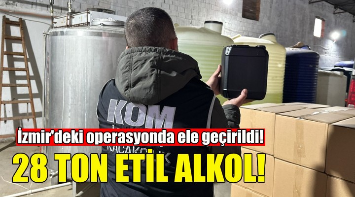 İzmir de sahte içki operasyonu: 28 ton etil alkol ele geçirildi!