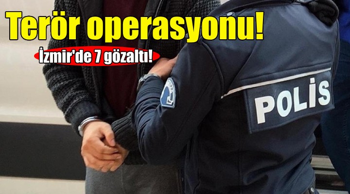 İzmir de terör operasyonu: 7 gözaltı!