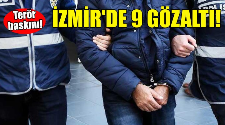 İzmir de terör operasyonu: 9 gözaltı!