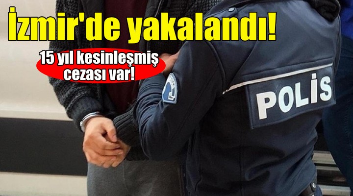 İzmir de yakalandı... 15 yıl kesinleşmiş cezası var!