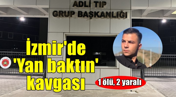 İzmir de  yan baktın  kavgası: 1 ölü, 2 yaralı