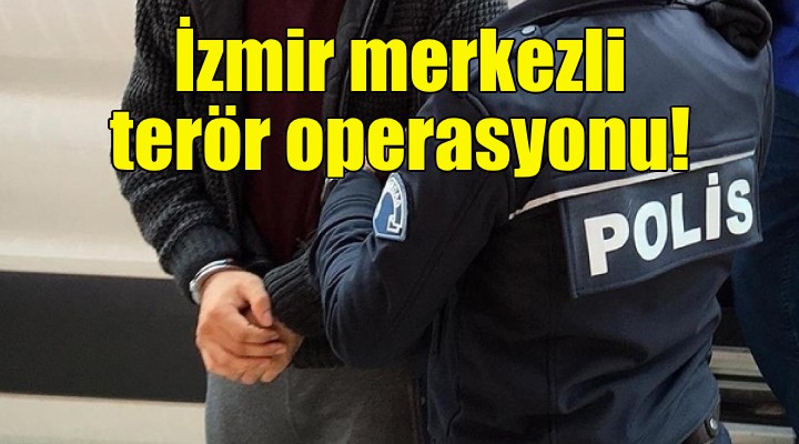 İzmir merkezli terör operasyonu: 13 gözaltı!