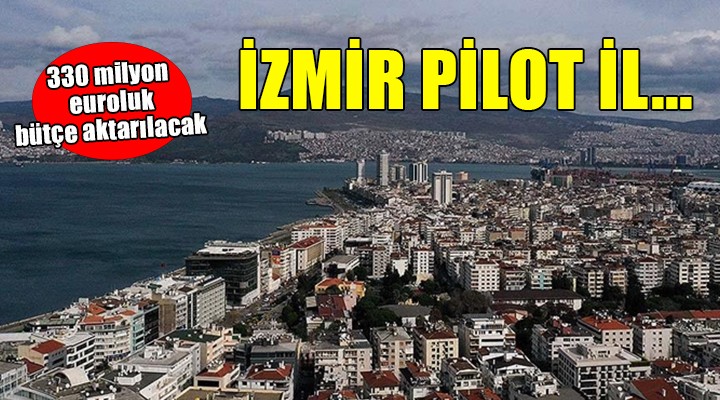 İzmir pilot bölge seçildi... 330 milyon 500 bin euroluk bütçe!