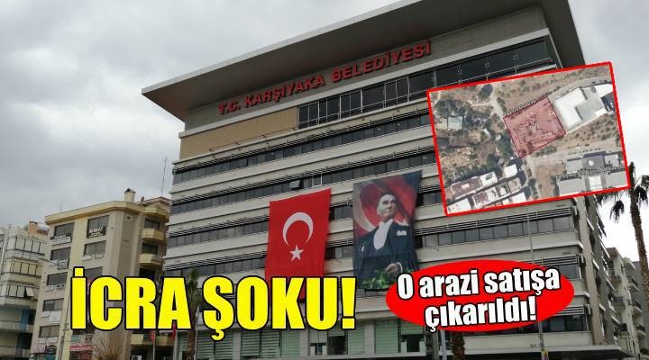 Karşıyaka Belediyesi ne icra şoku... O arazi satışa çıkarıldı!