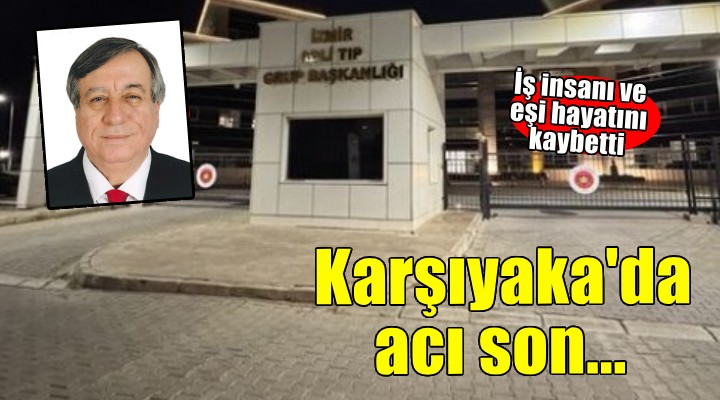 Karşıyaka da acı son: İş insanı ve eşi hayatını kaybetti