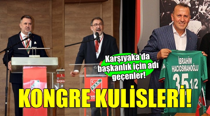 Karşıyaka da kongre kulisleri... İşte başkanlık için adı geçenler!