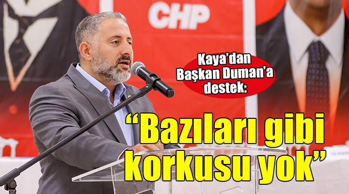 Kaya dan Başkan Duman a destek...  Bazıları gibi korkusu yok 