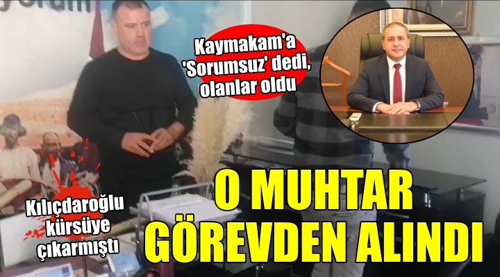 Kaymakama  Sorumsuz  diyen muhtar görevden alındı!