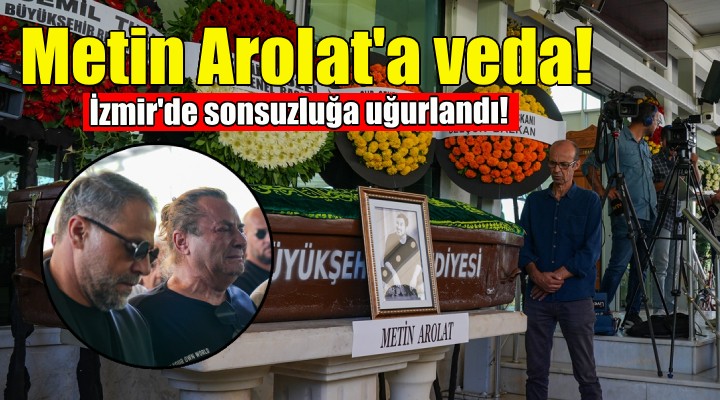 Metin Arolat, İzmir de son yolculuğuna uğurlandı!