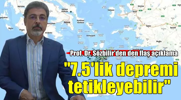 Prof. Dr. Sözbilir: 7.5 lik depremi tetikleyebilir