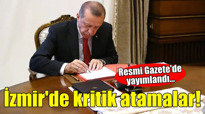 Resmi Gazete de yayımlandı... İzmir de kritik atamalar!