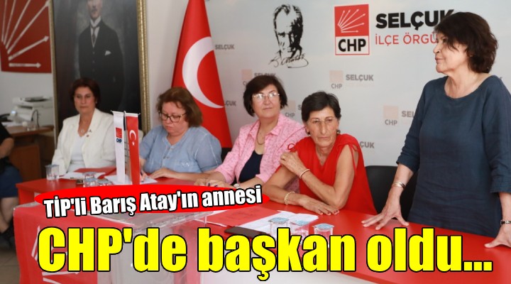 TİP li Barış Atay ın annesi CHP de kadın kolları başkanı oldu