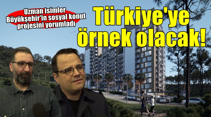 Uzman isimlerden İzmir Büyükşehir e övgü...  Sosyal konut projesi Türkiye ye örnek olacak 