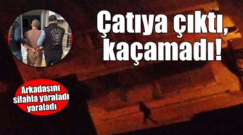 Arkadaşını yaraladı, polis gelince çatılardan kaçmaya çalıştı!