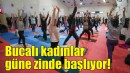 Bucalı kadınlar güne zinde başlıyor!