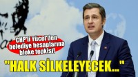 CHP'li Yücel'den belediye hesaplarına bloke tepkisi: Halk silkeleyecek!