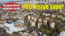 Cumhuriyet Mahallesi’nde 700 vatandaşa tapu müjdesi!