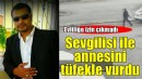 Evliliğine karşı çıkan sevgilisi ve sevgilisinin annesini tüfekle vurdu!