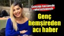 Genç hemşireden acı haber...