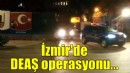 İzmir'de DEAŞ operasyonu...